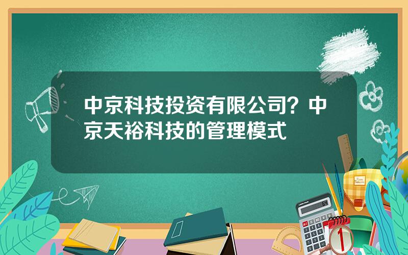 中京科技投资有限公司？中京天裕科技的管理模式