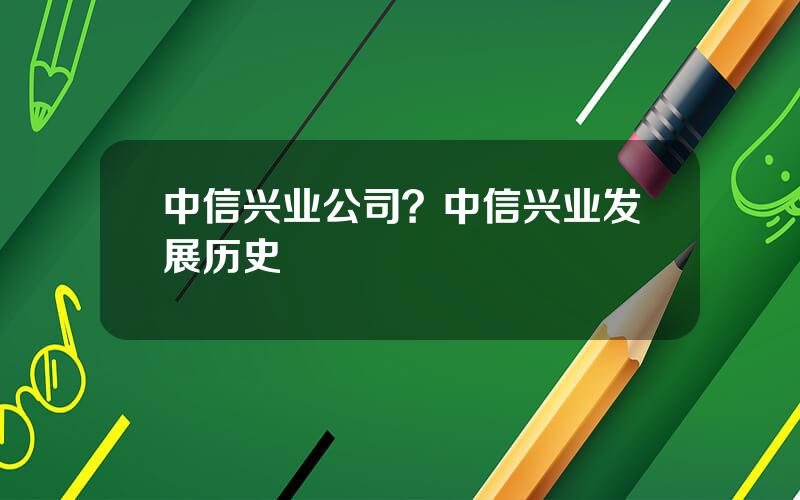 中信兴业公司？中信兴业发展历史