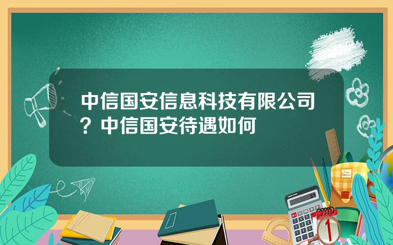 中信国安信息科技有限公司？中信国安待遇如何