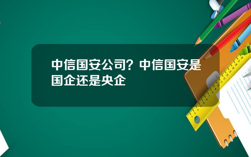 中信国安公司？中信国安是国企还是央企