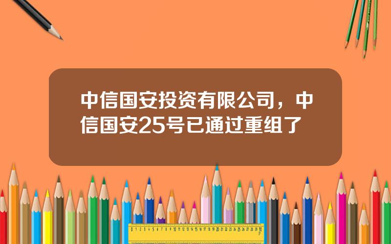 中信国安投资有限公司，中信国安25号已通过重组了