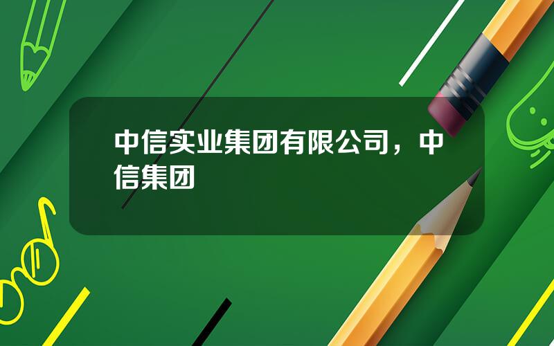 中信实业集团有限公司，中信集团