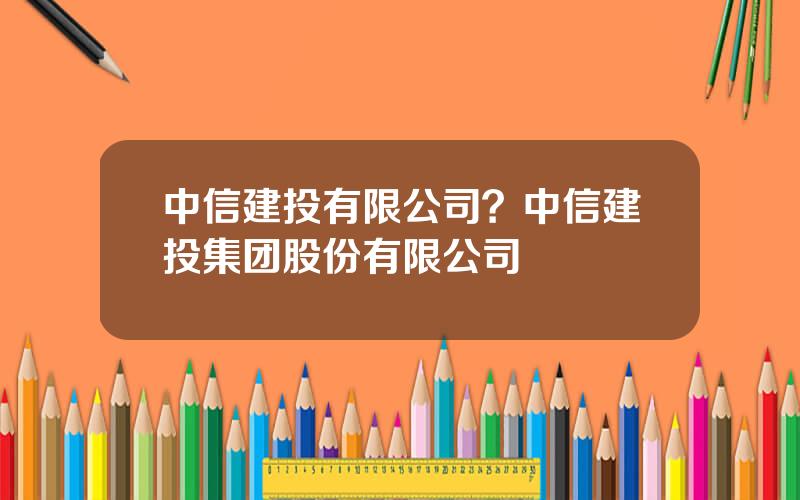 中信建投有限公司？中信建投集团股份有限公司