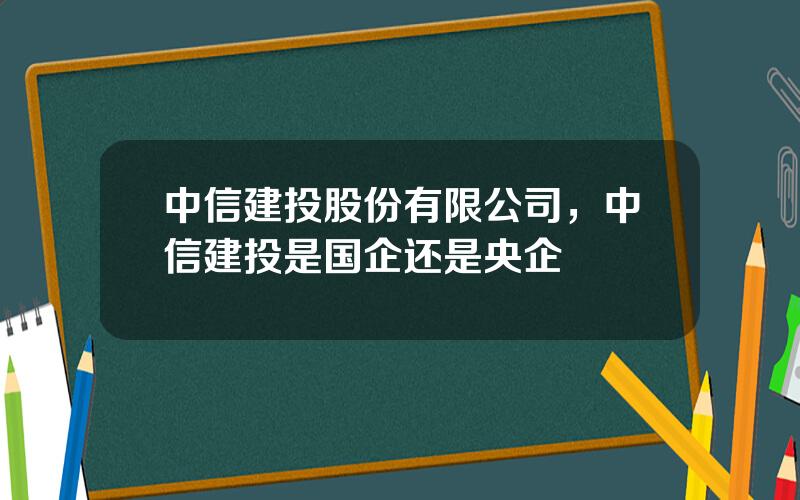 中信建投股份有限公司，中信建投是国企还是央企