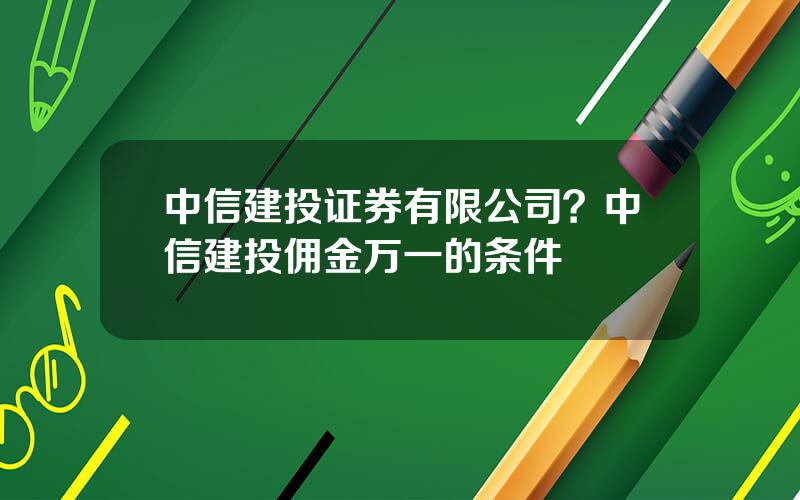 中信建投证券有限公司？中信建投佣金万一的条件