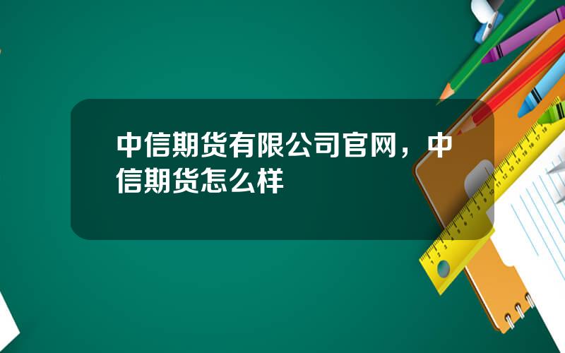 中信期货有限公司官网，中信期货怎么样