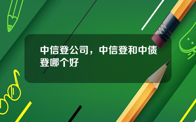 中信登公司，中信登和中债登哪个好