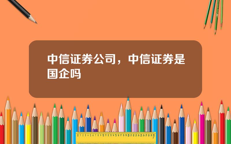 中信证券公司，中信证券是国企吗