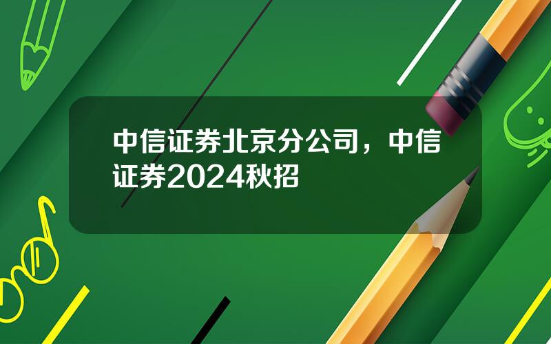 中信证券北京分公司，中信证券2024秋招