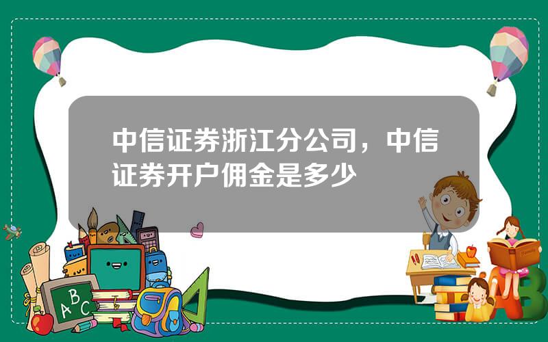 中信证券浙江分公司，中信证券开户佣金是多少