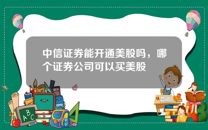 中信证券能开通美股吗，哪个证券公司可以买美股