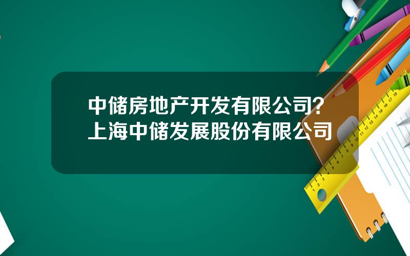 中储房地产开发有限公司？上海中储发展股份有限公司