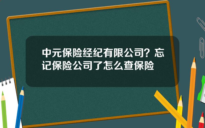 中元保险经纪有限公司？忘记保险公司了怎么查保险