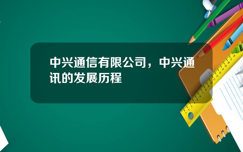 中兴通信有限公司，中兴通讯的发展历程