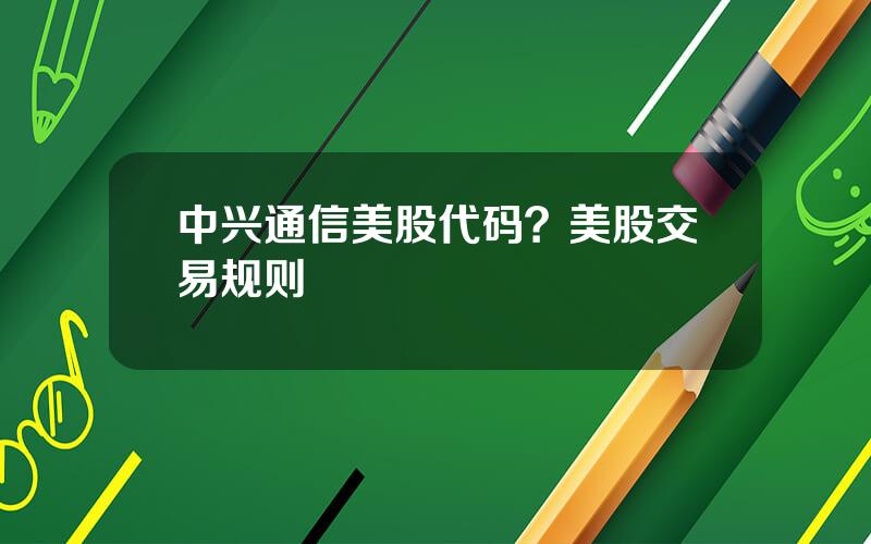 中兴通信美股代码？美股交易规则