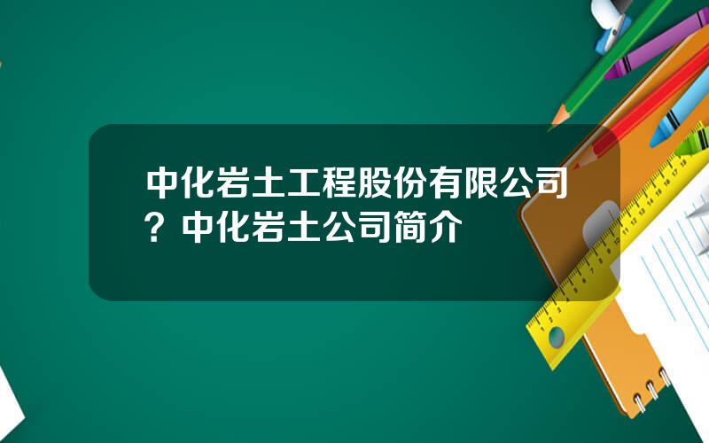 中化岩土工程股份有限公司？中化岩土公司简介