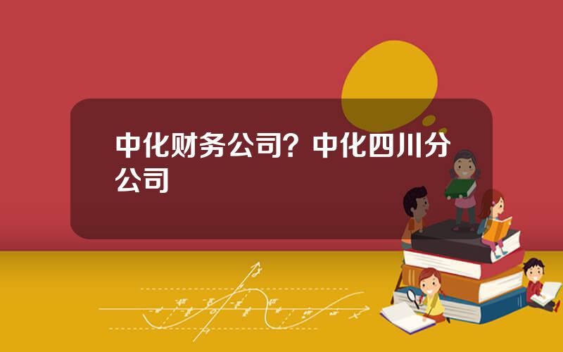 中化财务公司？中化四川分公司