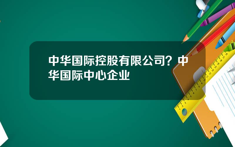 中华国际控股有限公司？中华国际中心企业