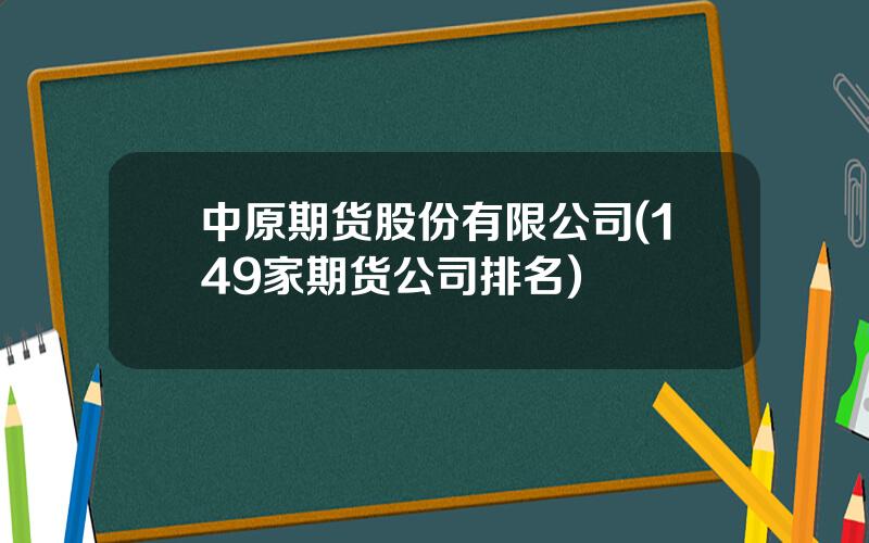 中原期货股份有限公司(149家期货公司排名)