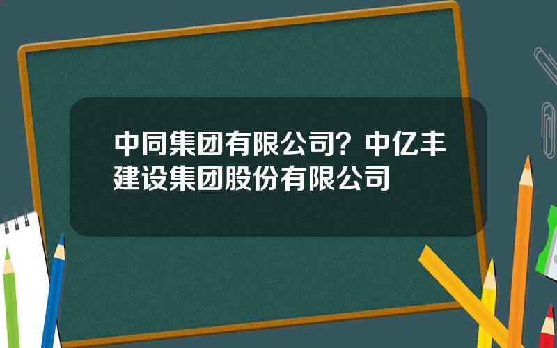 中同集团有限公司？中亿丰建设集团股份有限公司