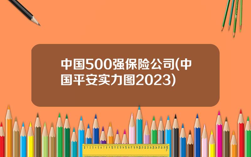 中国500强保险公司(中国平安实力图2023)