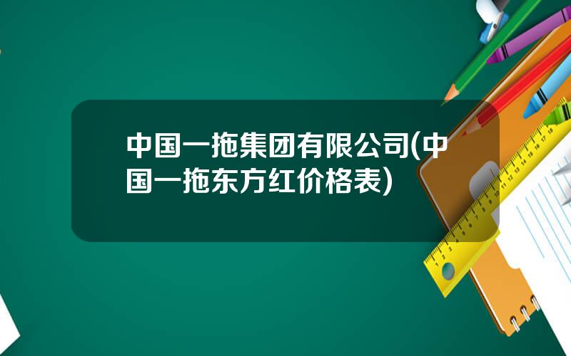 中国一拖集团有限公司(中国一拖东方红价格表)