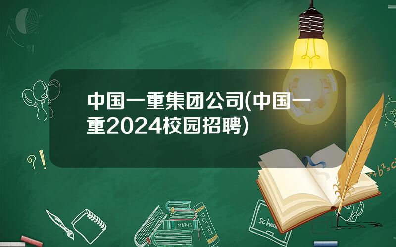 中国一重集团公司(中国一重2024校园招聘)