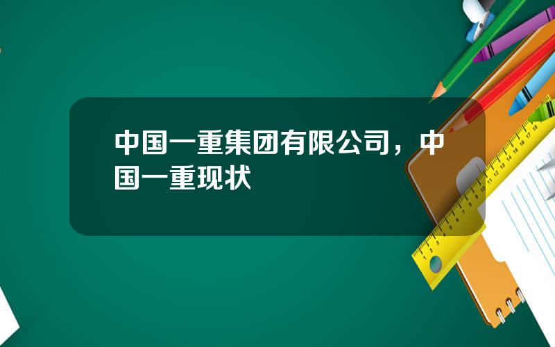 中国一重集团有限公司，中国一重现状