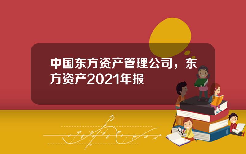 中国东方资产管理公司，东方资产2021年报