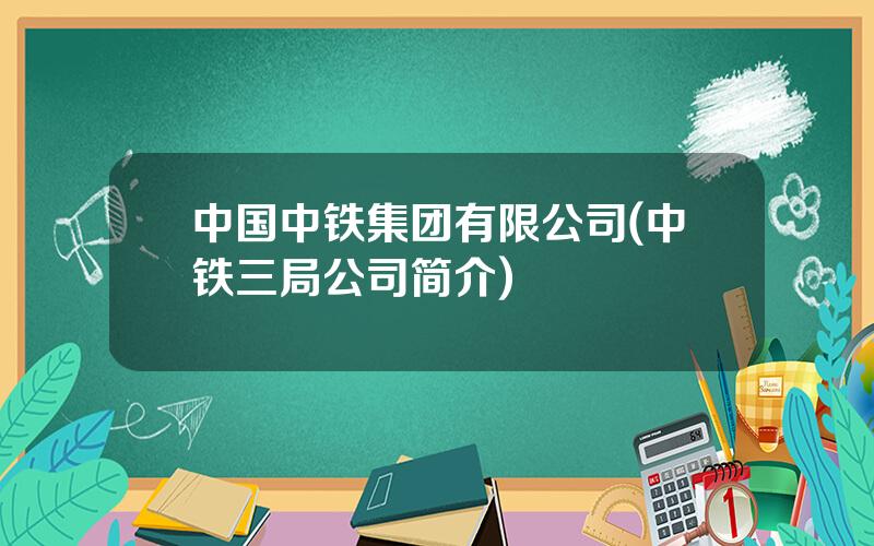 中国中铁集团有限公司(中铁三局公司简介)