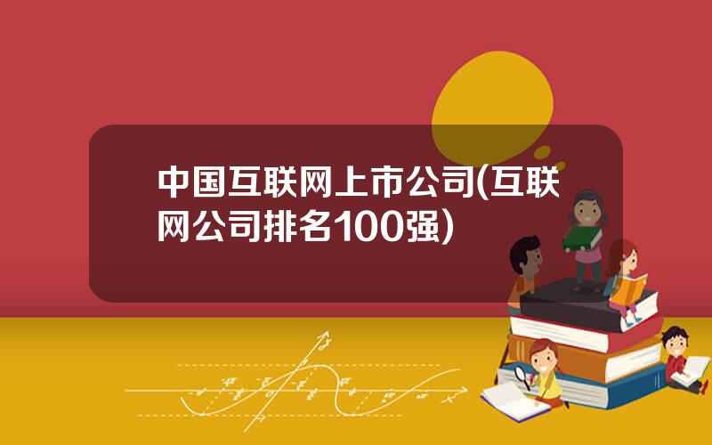 中国互联网上市公司(互联网公司排名100强)