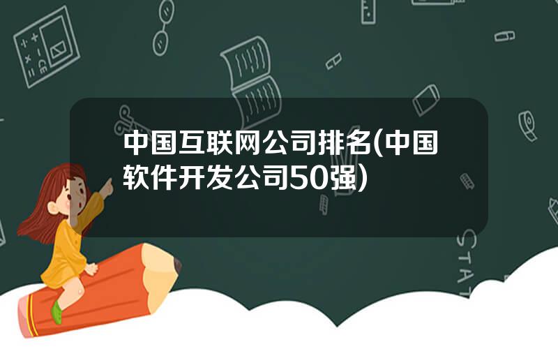 中国互联网公司排名(中国软件开发公司50强)