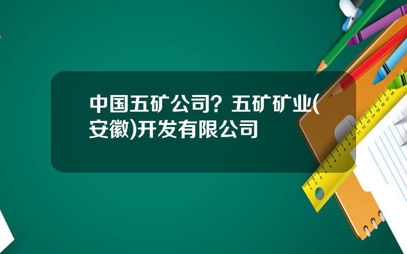 中国五矿公司？五矿矿业(安徽)开发有限公司