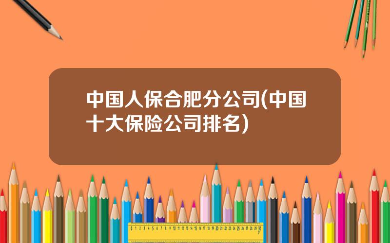 中国人保合肥分公司(中国十大保险公司排名)