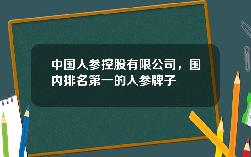 中国人参控股有限公司，国内排名第一的人参牌子