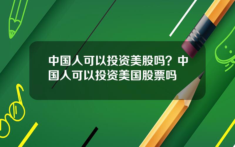 中国人可以投资美股吗？中国人可以投资美国股票吗