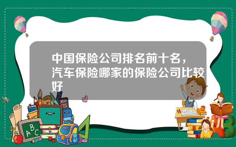 中国保险公司排名前十名，汽车保险哪家的保险公司比较好