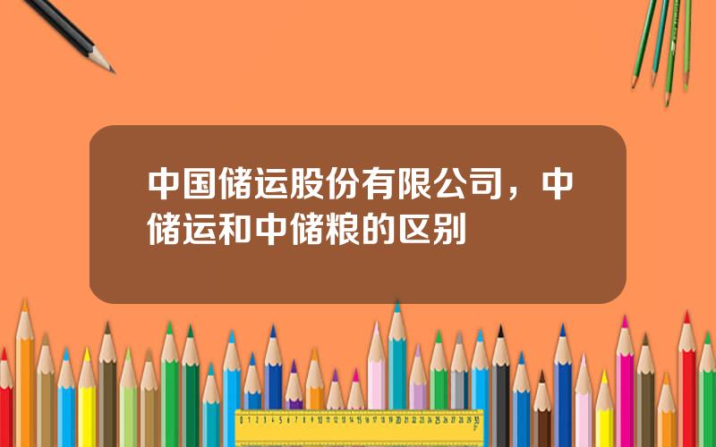 中国储运股份有限公司，中储运和中储粮的区别