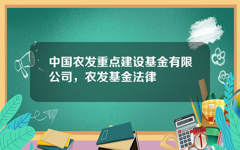 中国农发重点建设基金有限公司，农发基金法律