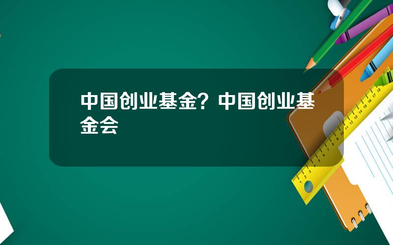 中国创业基金？中国创业基金会