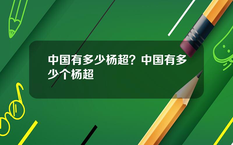 中国有多少杨超？中国有多少个杨超