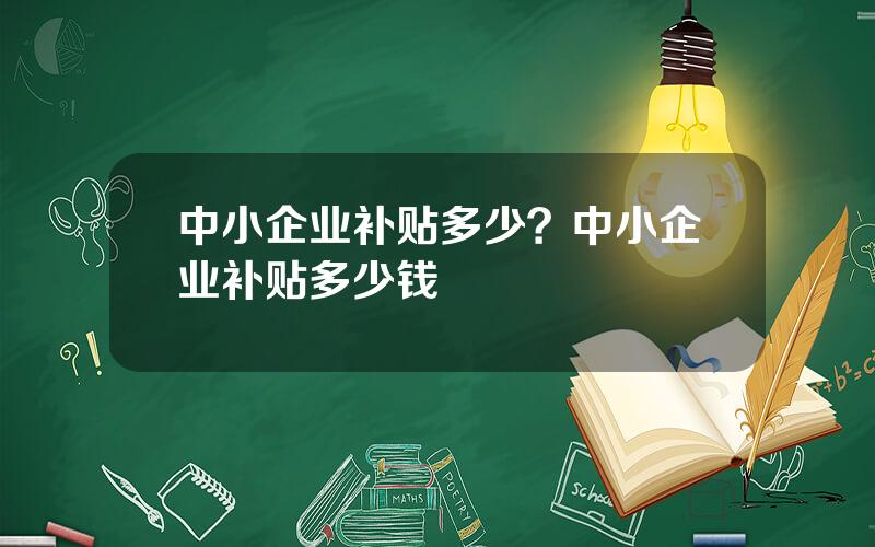 中小企业补贴多少？中小企业补贴多少钱