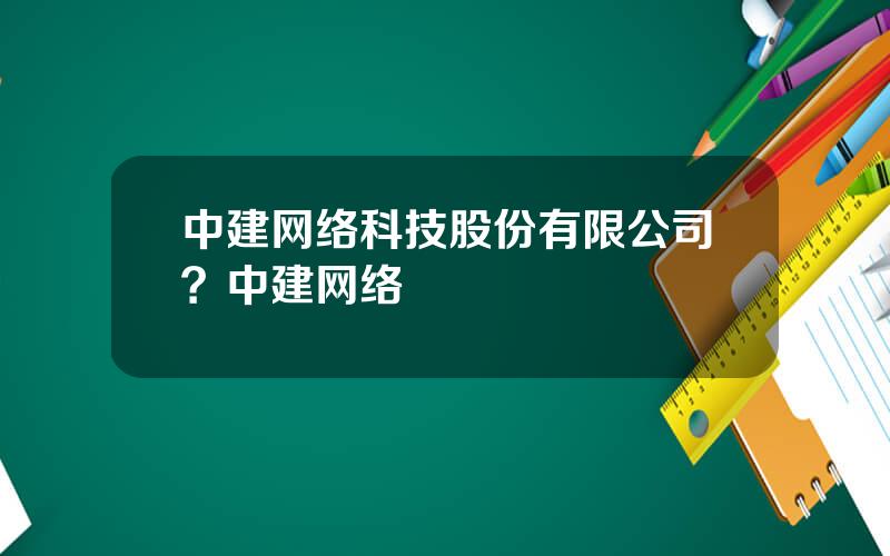 中建网络科技股份有限公司？中建网络