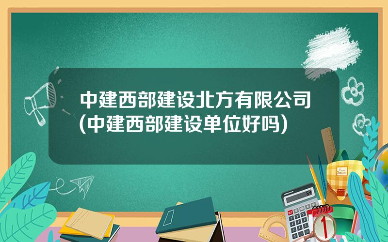 中建西部建设北方有限公司(中建西部建设单位好吗)