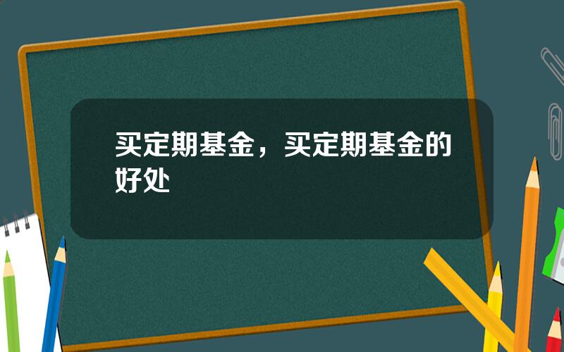 买定期基金，买定期基金的好处