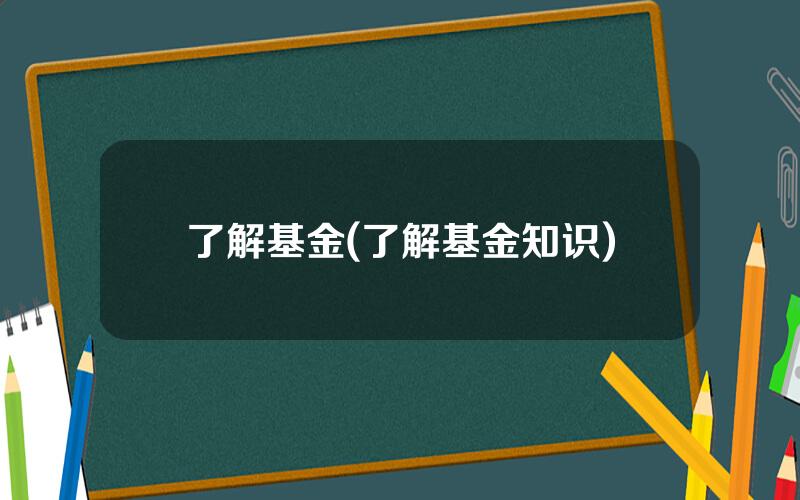 了解基金(了解基金知识)