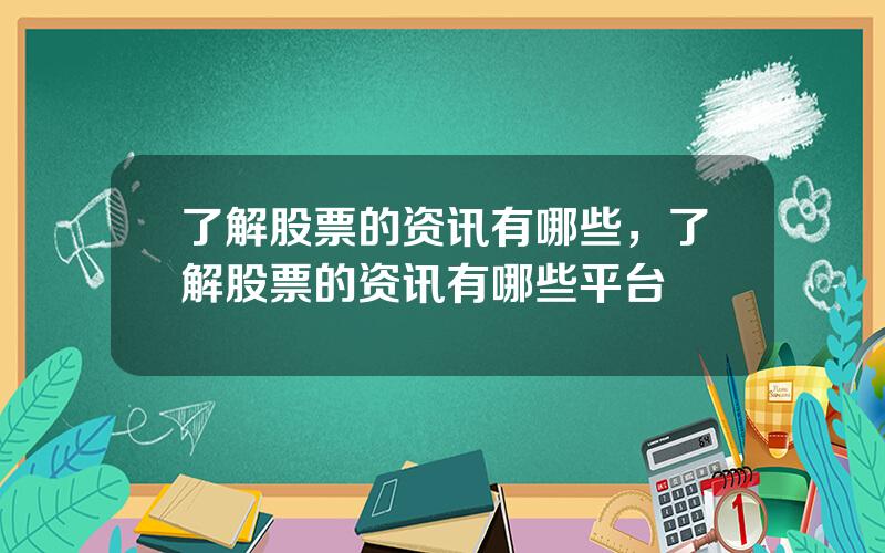 了解股票的资讯有哪些，了解股票的资讯有哪些平台