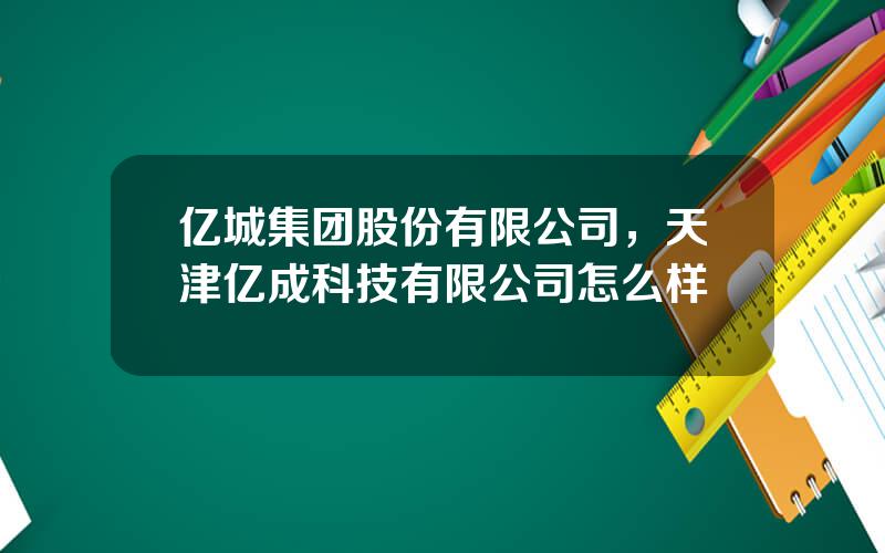 亿城集团股份有限公司，天津亿成科技有限公司怎么样