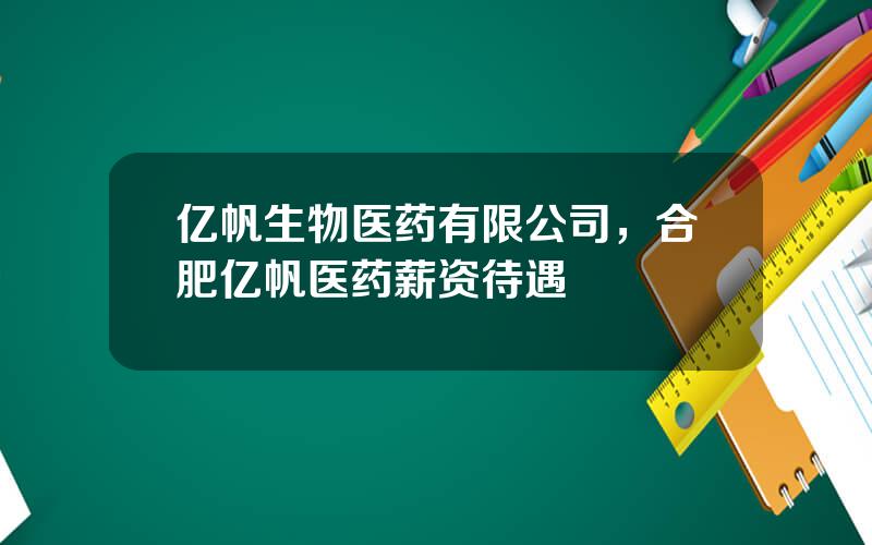 亿帆生物医药有限公司，合肥亿帆医药薪资待遇