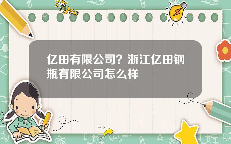 亿田有限公司？浙江亿田钢瓶有限公司怎么样